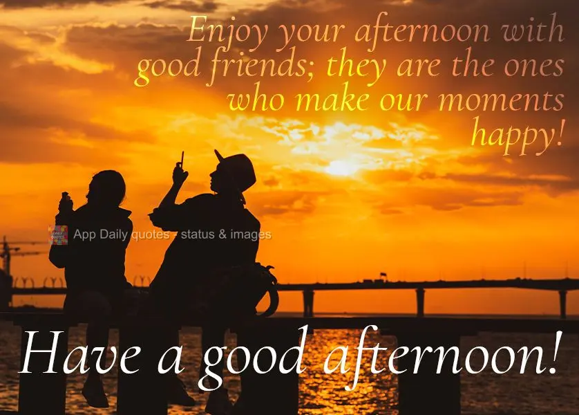 Aprecie a sua tarde ao lado de bons amigos; são eles que fazem dos nossos momentos se tornarem mais felizes! Feliz tarde!