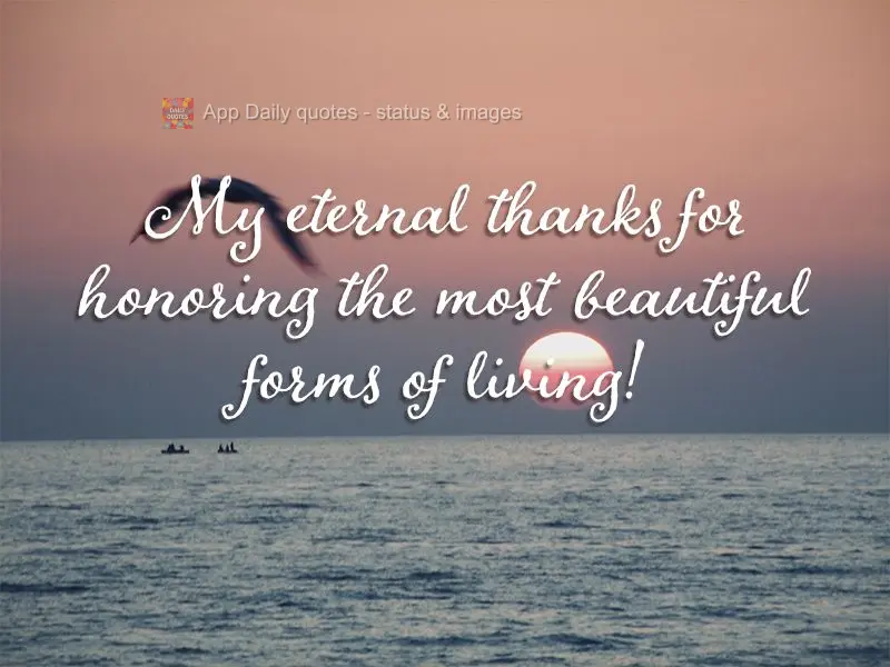 My eternal thanks for honoring the most beautiful forms of living!