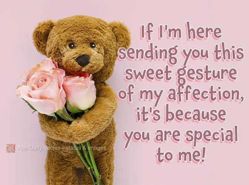 If I'm here sending you this sweet gesture of my affection, it's because you are special to me!