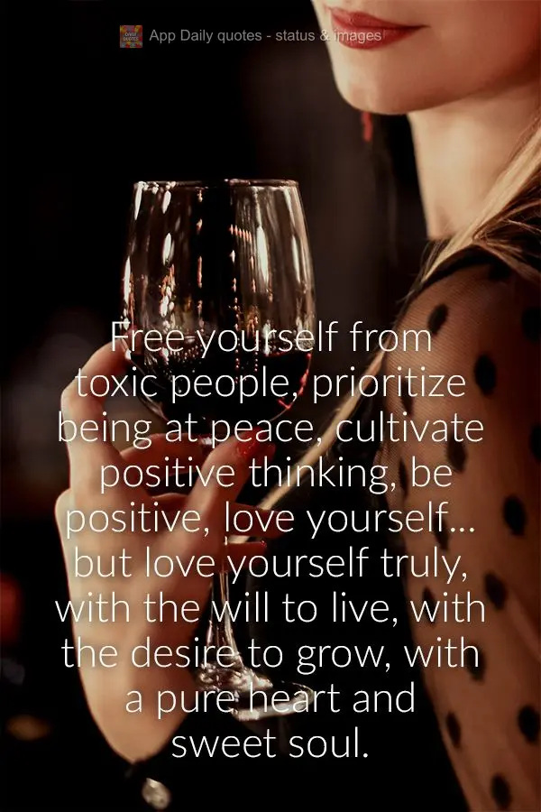 Free yourself from toxic people, prioritize being at peace, cultivate positive thinking, be positive, love yourself... but love yourself truly, with the ...