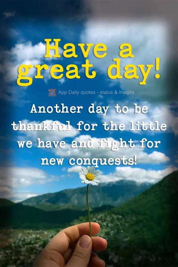 Another day to be thankful for the little we have and fight for new conquests! Have a great day!