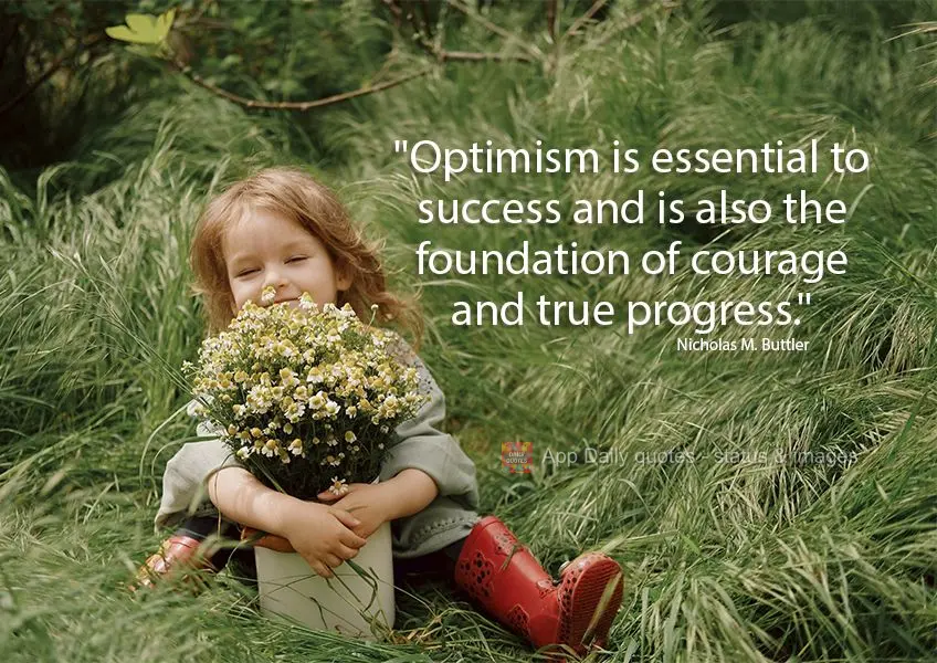 "Optimism is essential to success and is also the foundation of courage and true progress." Nicholas M. Buttler