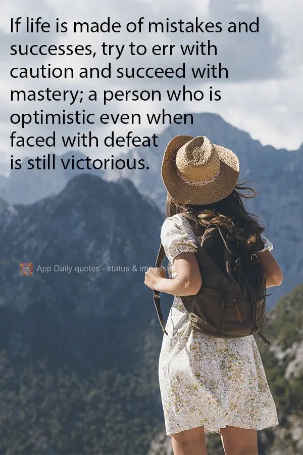 If life is made of mistakes and successes, try to err with caution and succeed with mastery; a person who is optimistic even when faced with defeat is st...