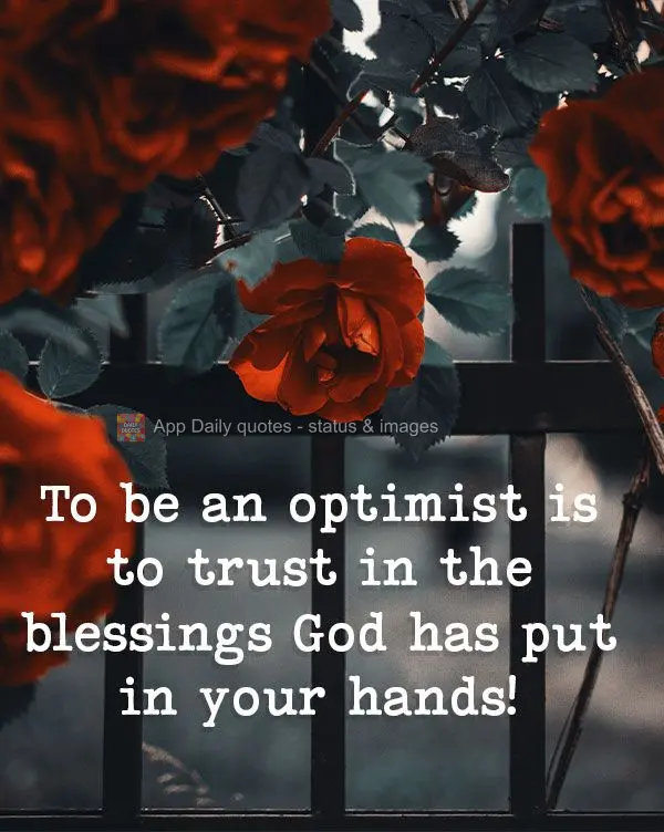 To be an optimist is to trust in the blessings God has placed in your hands!