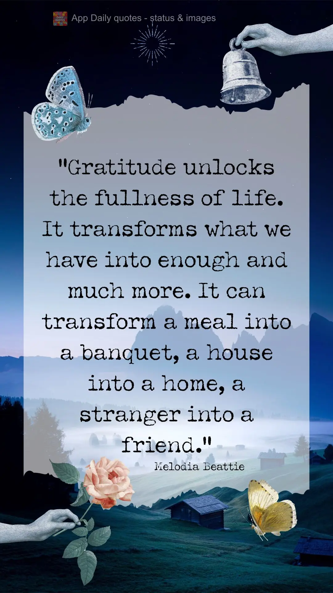 “A gratidão desbloqueia a plenitude da vida. Transforma o que temos em suficiente e muito mais. Pode transformar uma refeição em um banquete, uma ca...