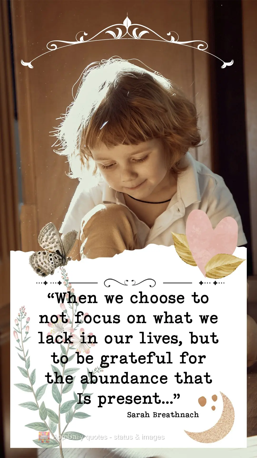 “Quando escolhemos não focar no que está faltando em nossas vidas, mas somos gratos pela abundância que está presente…” Sarah Breathnach