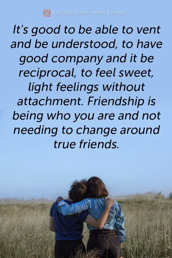 Bom mesmo é poder desabafar e ser compreendido, ter uma boa companhia e ser recíproco, ter sentimentos bonitos com leveza e sem apego; amizade é ser q...