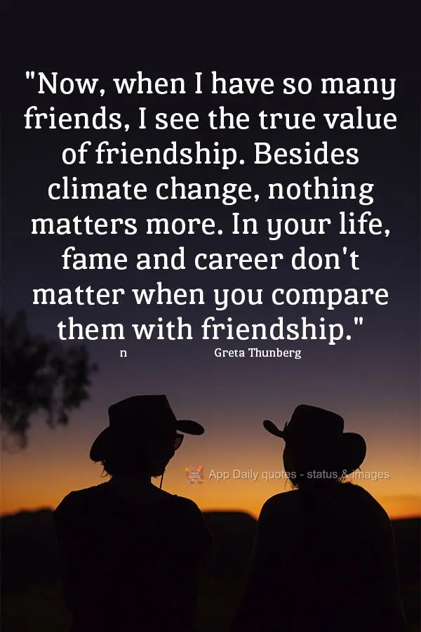 “Agora, quando tenho muitos amigos, realmente vejo o valor da amizade. Além do clima, quase nada mais importa. Em sua vida, fama e carreira não impor...