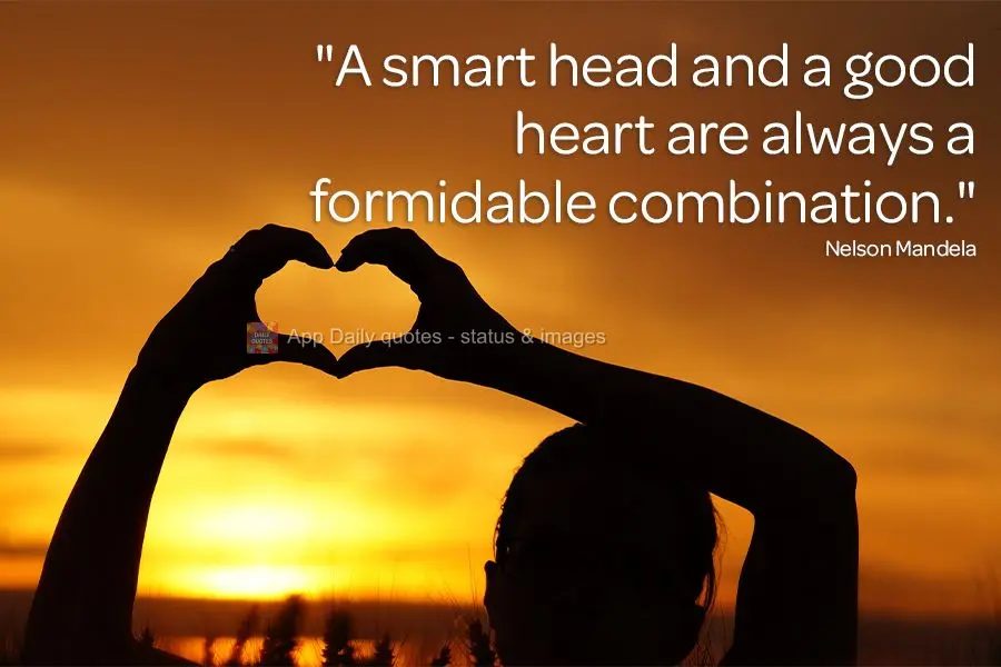 "A smart head and a good heart are always a formidable combination." Nelson Mandela