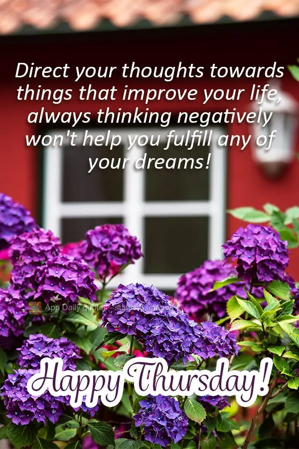 Direct your thoughts towards things that improve your life, always thinking negatively won't help you achieve any of your dreams! Happy Thursday!
