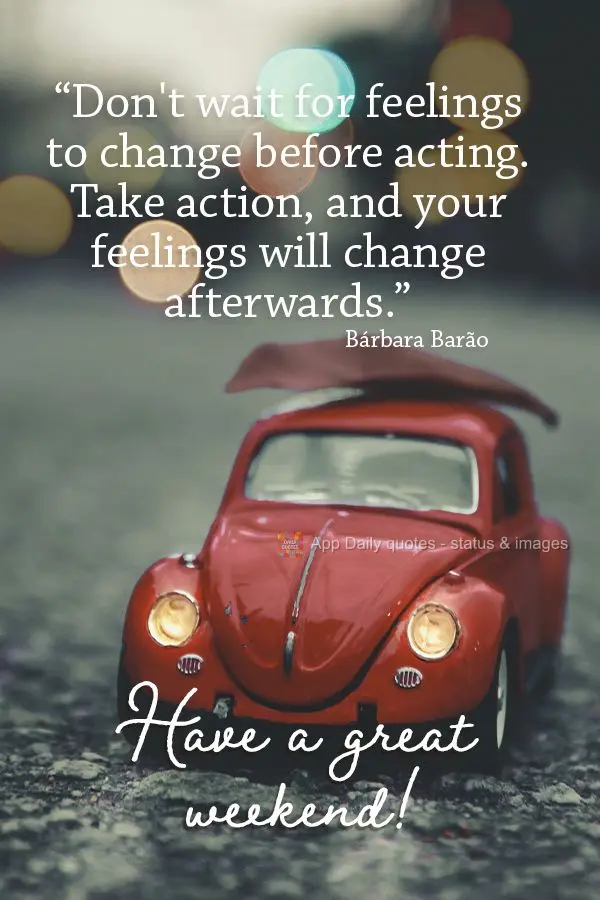 “Não espere que seus sentimentos mudem antes de agir. Tome a ação e seus sentimentos mudarão.” Bom final de semana! Bárbara Barão