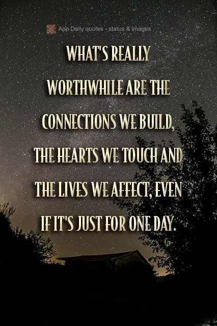 What's really worthwhile are the bonds we build, the hearts we touch, and the lives we affect, even if it's just for one day.