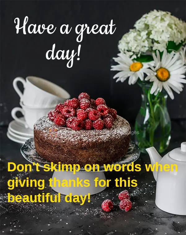 Don't skimp on words when giving thanks for this beautiful day! Have a great day!