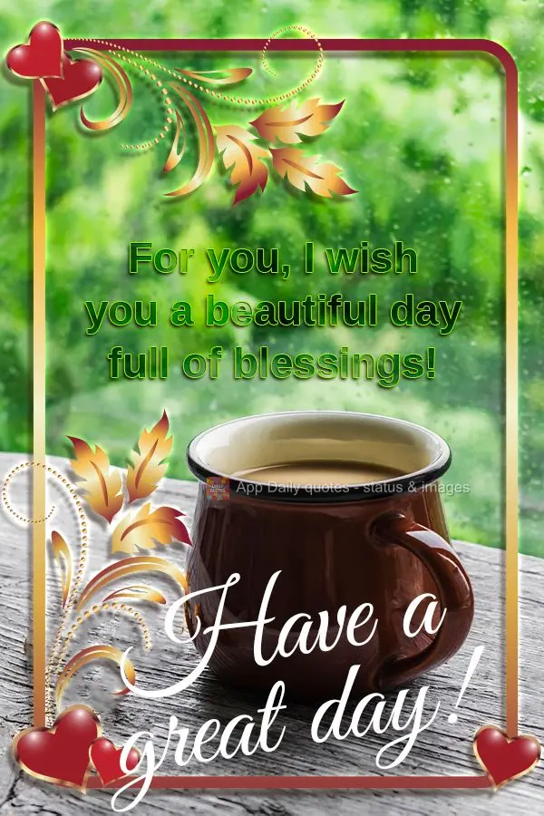 Para você, desejo um lindo dia cheio de bênçãos! Bom dia! 