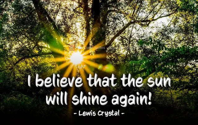 I believe that the sun will shine again! Lewis Crystal
