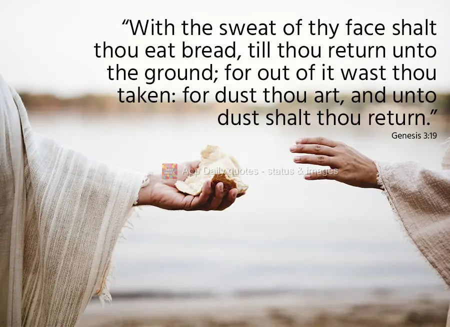 "With the sweat from thy face shalt thou eat bread, till thou returneth unto the ground; for out of it wast thou taken: for dust thou art, and unto dust ...