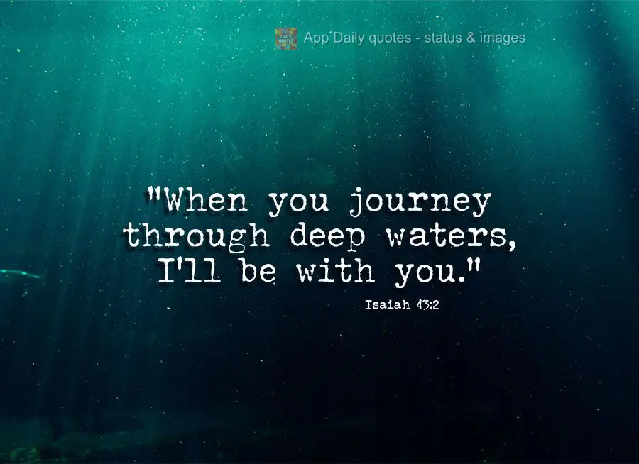 "As you journey through deep waters, I'll be with you." Isaiah 43:2
