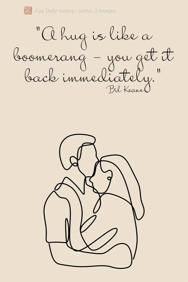"A hug is like a boomerang - you get it back immediately."  Bil Keane