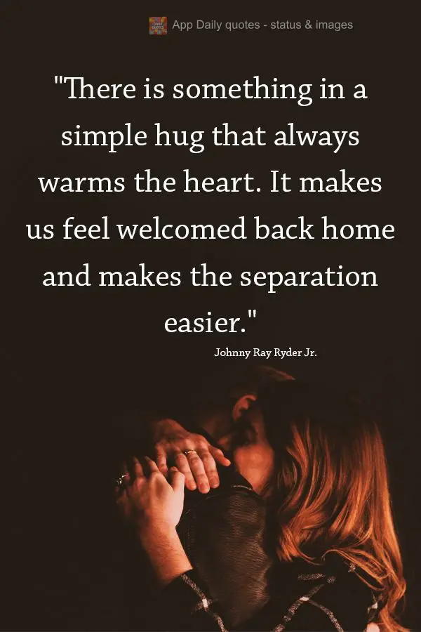 "Há algo em um simples abraço que sempre aquece o coração. Isso nos dá as boas-vindas de volta para casa e facilita a separação."  Johnny Ray Ryde...