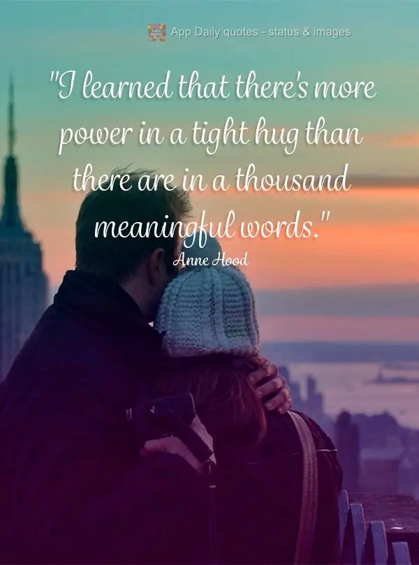 "I learned that there's more power in a tight hug than there are in a thousand meaningful words." Anne Hood