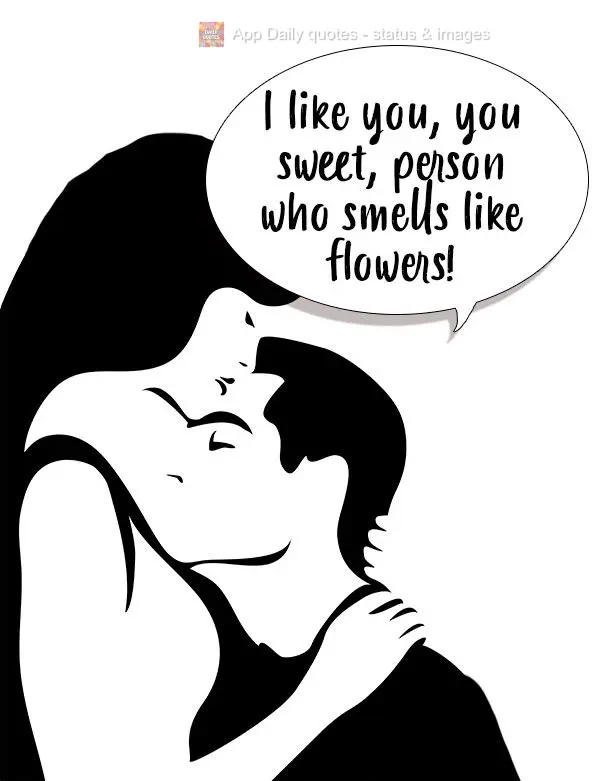 I like you, you sweet person who smells like flowers!