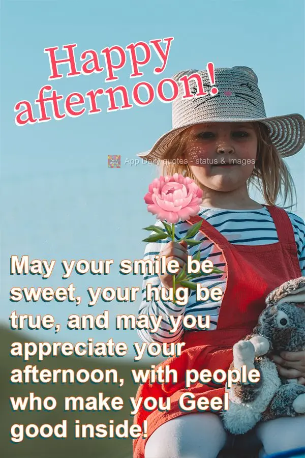 Que o sorriso seja doce, o abraço verdadeiro, que você possa apreciar a sua tarde, com quem te deixa feliz por inteiro!  Feliz tarde! 