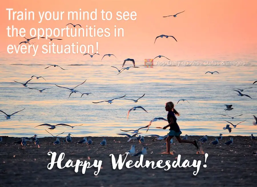Train your mind to see the opportunities in every situation! Happy Wednesday!