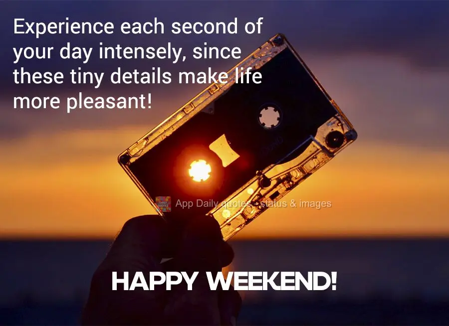 Experience each second of your day intensely, since these tiny details make life more pleasant! Happy Weekend!