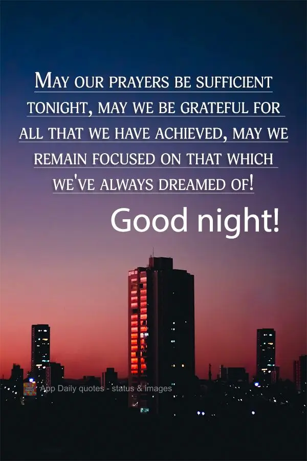 Que seja suficiente as preces desta noite, que sejamos gratos por tudo aquilo que conquistamos, que possamos manter o foco naquilo que sempre sonhamos! B...