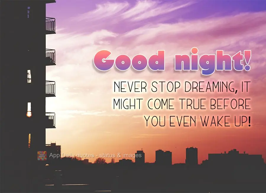 Never stop dreaming, it might come true before you even wake up! Good night!