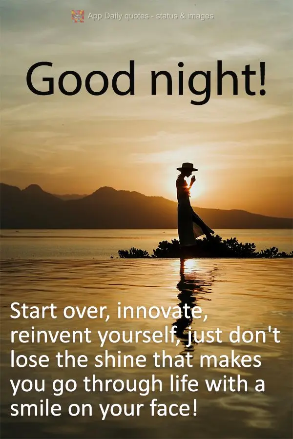 Recomece, inove, reinvente-se, só não perca o brilho que te leva a viver sempre com um sorriso no rosto! Boa noite! 