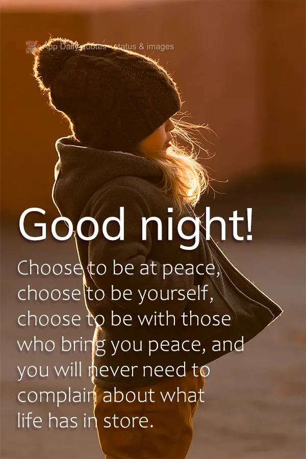 Escolha estar em paz, escolha ser você, escolha estar com quem lhe trás paz, e nunca mais precisará reclamar da vida que leva. Boa noite! 