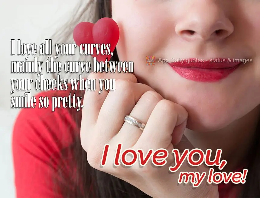 Amo todas as suas curvas, principalmente a curva que faz as suas bochechas quando você sorri lindamente. Te amo meu amor!