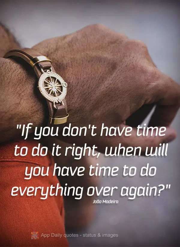 "If you don't have time to do it right, when will you have time to do everything over again?" João Madeira