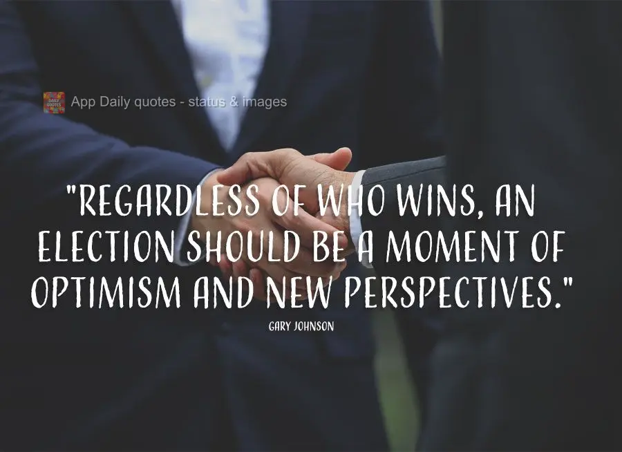 "Regardless of who wins, an election should be a moment of optimism and new perspectives." Gary Johnson