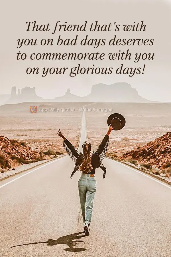 Aquela amizade que está contigo nos dias ruins, merece comemorar com você os dias de glória!