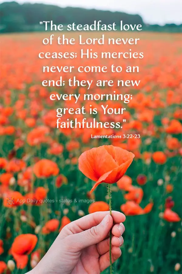 "The steadfast love of the Lord never ceases; His mercies never come to an end; they are renewed every morning; great is His loyalty." Lamentations 3:22-...