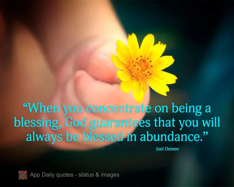 "When you focus on being a blessing, God guarantees that you will always be blessed in abundance." Joel Osteen