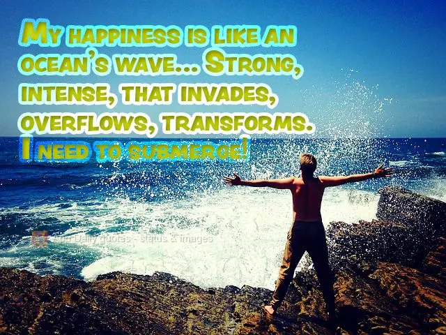 Minha felicidade é como a onda do mar... Forte, intensa, que invade, transborda, transforma. Preciso me afogar!
