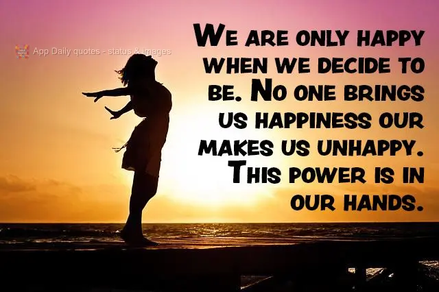 A gente só é feliz quando decide ser feliz. Ninguém nos traz felicidade ou nos faz infeliz, esse poder está em nossas mãos.
