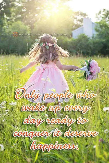 Only people who wake up every day ready to attain it deserve happiness. 