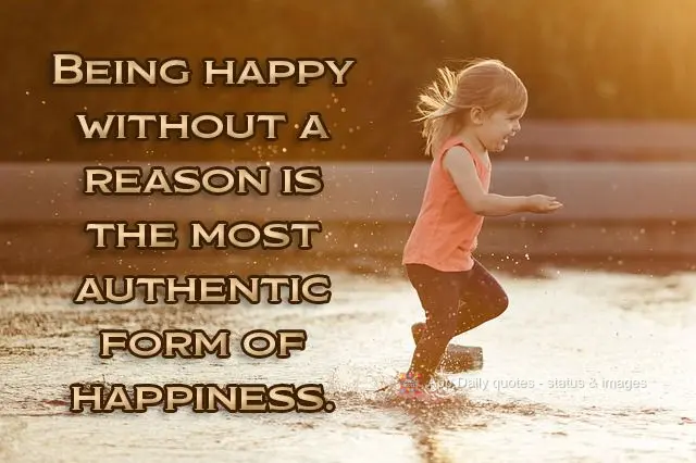 Ser feliz sem motivo é a mais autêntica forma de felicidade.

