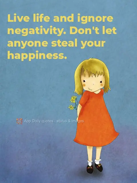 Live life and ignore negativity. Don't let anyone steal your happiness.