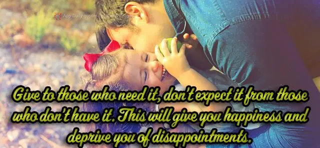Give to those who need it, don't expect things from those who don't have it. This will make you happy and spare you from disappointment.