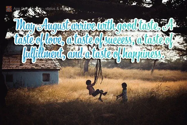 Que agosto chegue com gosto. Gosto de amor, gosto de conquista, gosto de realização, gosto de felicidade.
