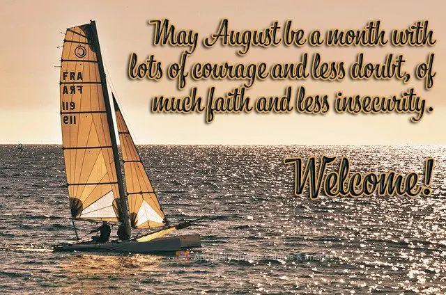 Que agosto seja um mês de muita coragem e menos dúvidas, de muita fé e menos insegurança.  Bem vindo! 