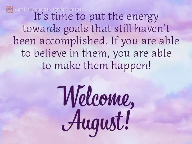 É hora de colocar energia nas metas ainda não alcançadas. Se você é capaz de acreditar, você é capaz de fazer!  Bem-vindo, agosto!