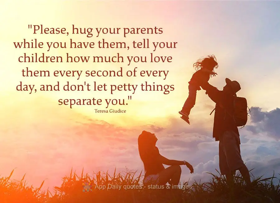 “Por favor, abrace seus pais enquanto você os tem, diga a seus filhos o quanto você os ama a cada segundo do dia, e não deixe que as coisas mesquinh...