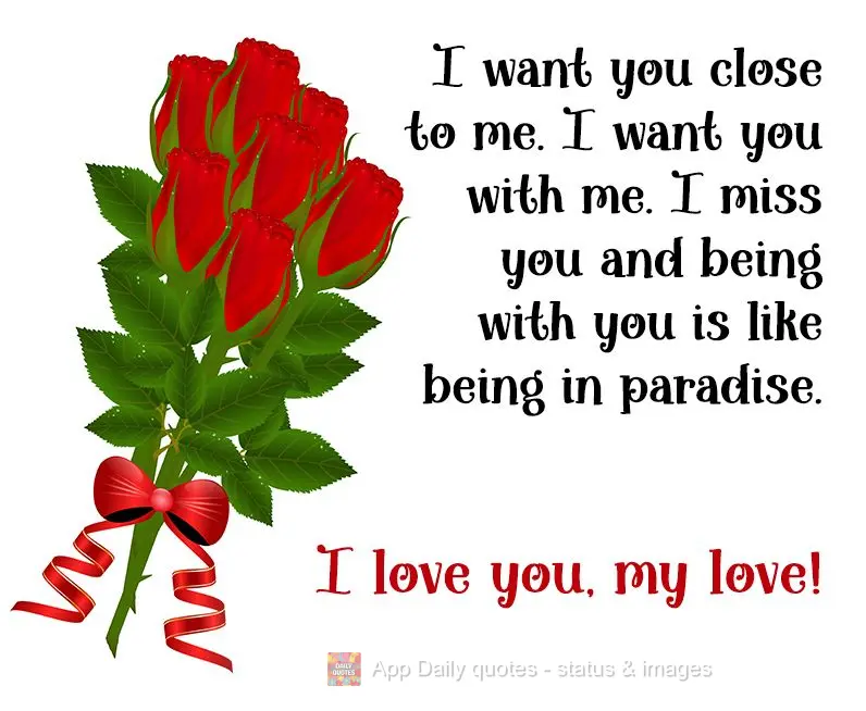 Te desejo perto, te quero comigo, sinto sua falta, e estar com você é como se eu estivesse em um paraíso. Te adoro meu amor!