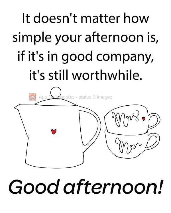 Não importa quão simples seja a sua tarde, mas se for em boa companhia valerá a pena. Boa tarde!